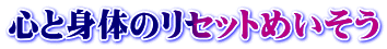 心と身体のリセットめいそう