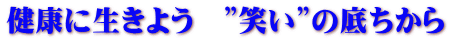 健康に生きよう　”笑い”の底ちから