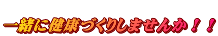 一緒に健康づくりしませんか!!