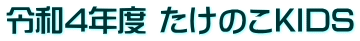 令和4年度 たけのこKIDS