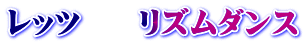 レッツ　　リズムダンス