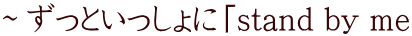 ～ずっといっしょに「stand by me