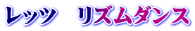 レッツ　リズムダンス