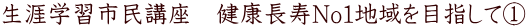 生涯学習市民講座 健康長寿No1地域を目指して@