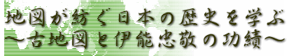 地図が紡ぐ日本の歴史を学ぶ 〜古地図と伊能忠敬の功績〜