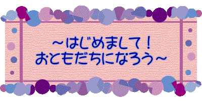 〜はじめまして! おともだちになろう〜