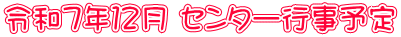 令和７年１２月 センター行事予定
