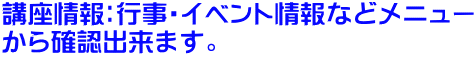 講座情報：行事・イベント情報などメニュー から確認出来ます。