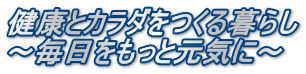 健康とカラダをつくる暮らし ～毎日をもっと元気に～