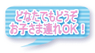 どなたでもどうぞ お子さま連れＯＫ！
