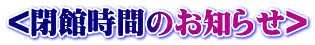 <閉館時間のお知らせ>