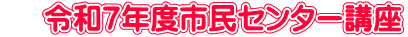  　令和７年度市民センター講座