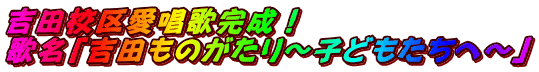 吉田校区愛唱歌完成！ 歌名「吉田ものがたり～子どもたちへ～」