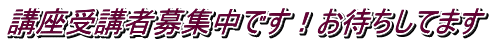 講座受講者募集中です！お待ちしてます
