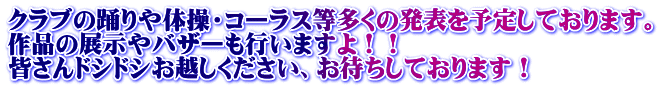 クラブの踊りや体操・コーラス等多くの発表を予定しております。 作品の展示やバザーも行いますよ!! 皆さんドシドシお越しください、お待ちしております!
