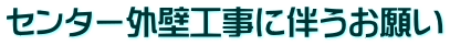 センター外壁工事に伴うお願い