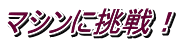 マシンに挑戦！