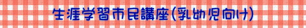 生涯学習市民講座（乳幼児向け）