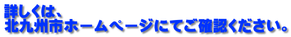 詳しくは、 北九州市ホームページにてご確認ください。