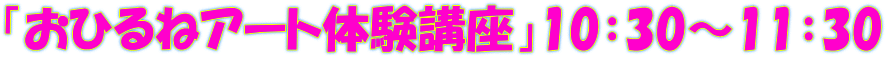 「おひるねアート体験講座」10：30～11：30