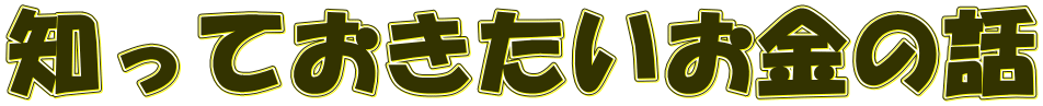 知っておきたいお金の話