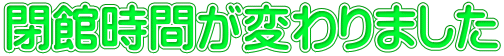 閉館時間が変わりました
