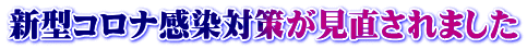 新型コロナ感染対策が見直されました