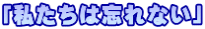 「私たちは忘れない」