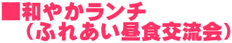 ■和やかランチ (ふれあい昼食交流会)