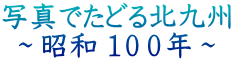 写真でたどる北九州 ～昭和 １００年～