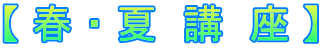 【 春 ・ 夏　講　座 】