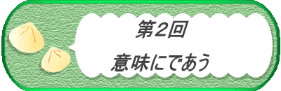 　　　　第２回　  　　　意味にであう