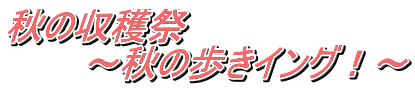 秋の収穫祭 　　　～秋の歩きイング！～